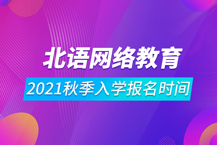 2021年北京语言大学网络远程教育秋季入学报名时间