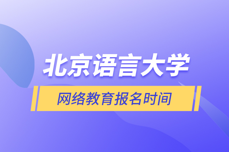 北京语言大学网络教育报名时间