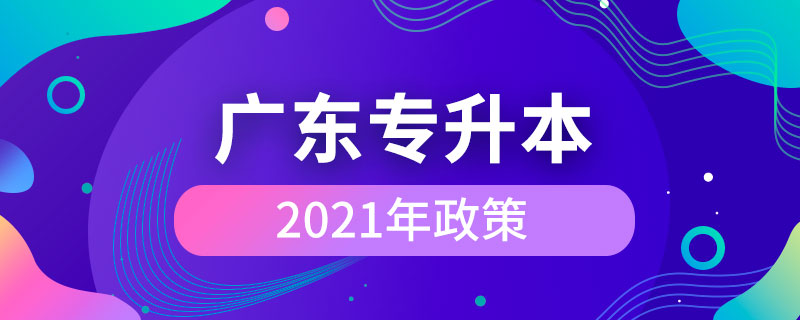 2021年广东专升本政策