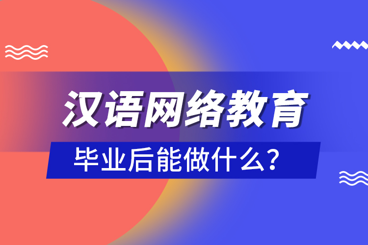汉语网络教育毕业后能做什么？