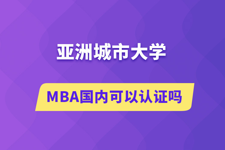 亚洲城市大学MBA国内可以认证吗