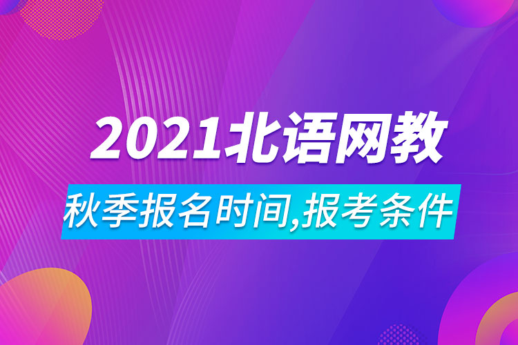 2021年北京语言大学网络教育秋季报名时间、报考条件