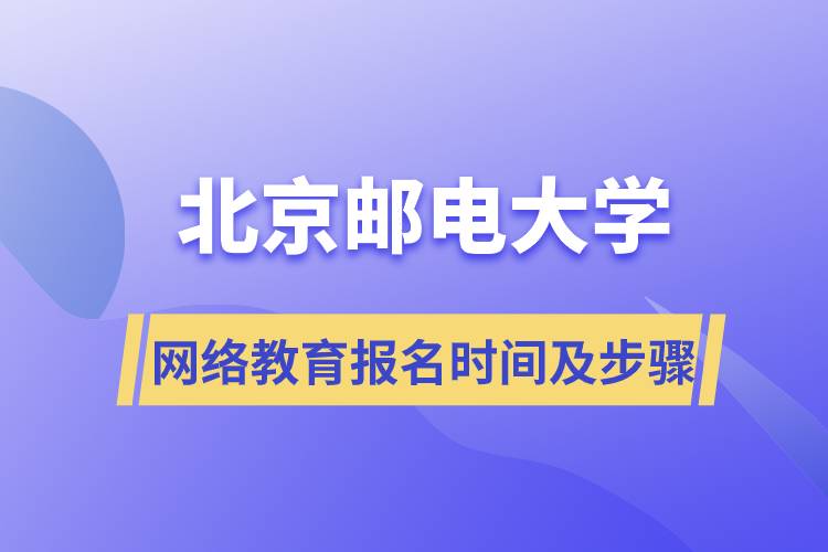 北京邮电大学网络教育报名时间及报名步骤