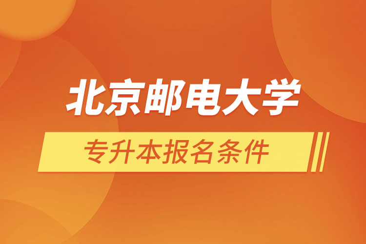 北京邮电大学网络教育专升本报名条件？