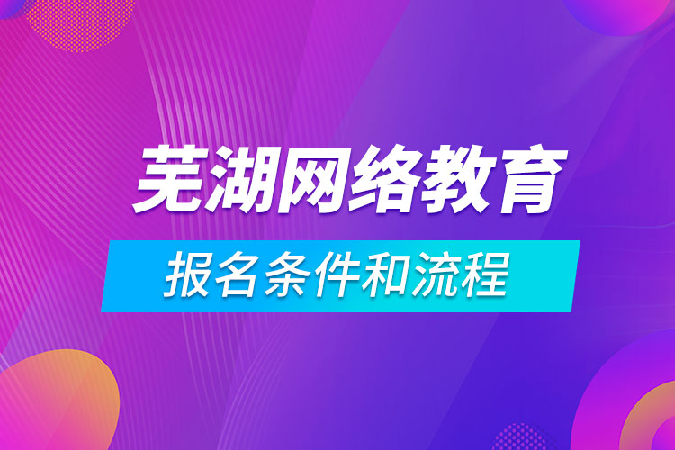 芜湖网络教育报名条件和流程