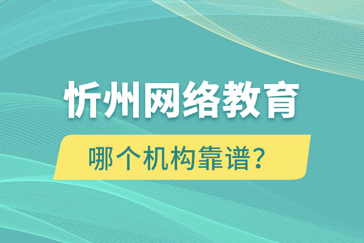 忻州网络教育哪个机构靠谱？