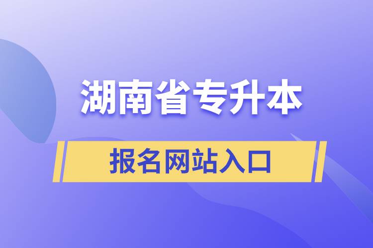 湖南省专升本网站报名入口
