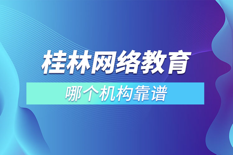 桂林网络远程教育哪个机构靠谱？