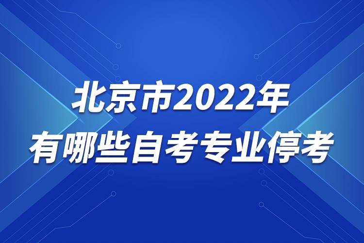 北京市2022年有哪些自考专业停考.jpg