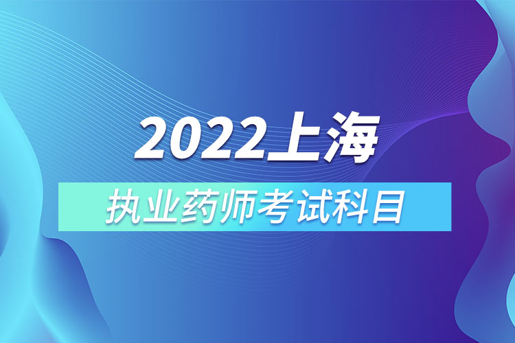 2022上海执业药师考试科目.jpg