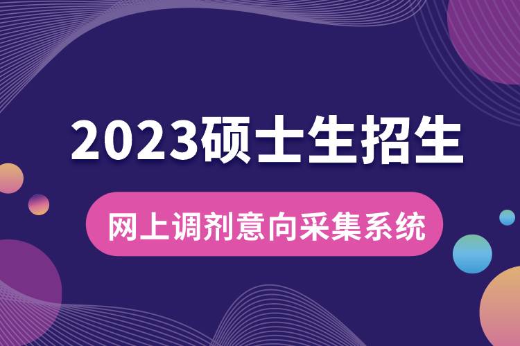 2023年硕士生招生“网上调剂意向采集系统”3月31日开通.jpg