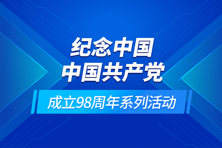 纪念中国中国共产党成立98周年系列活动