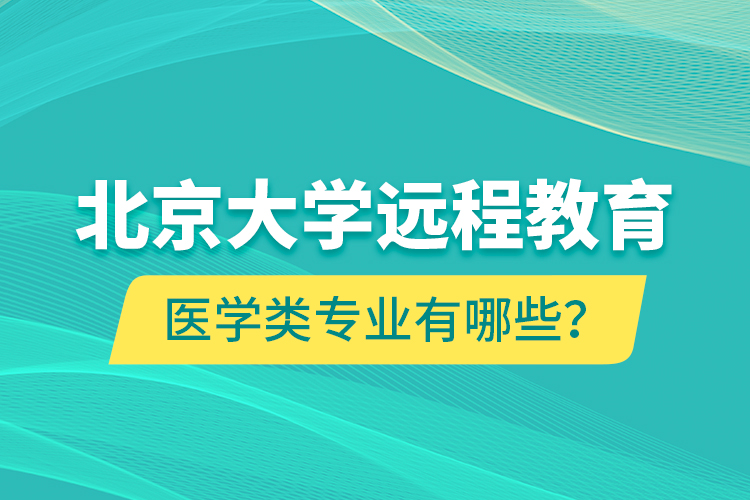 北京大学远程教育医学类专业有哪些？