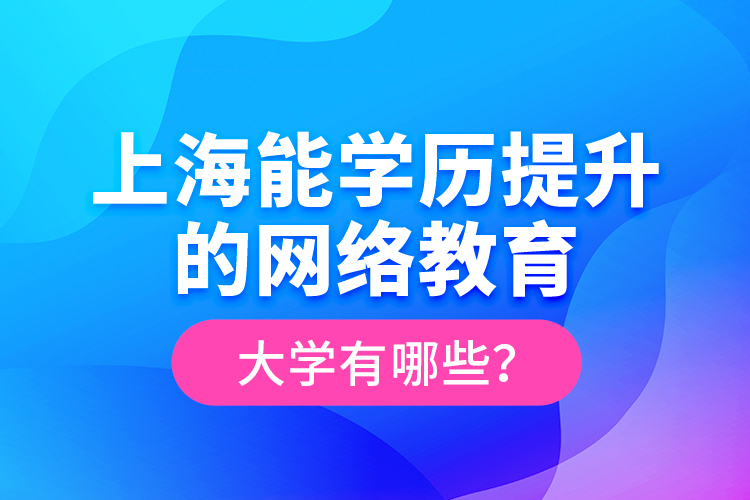 上海能学历提升的网络教育大学有哪些？