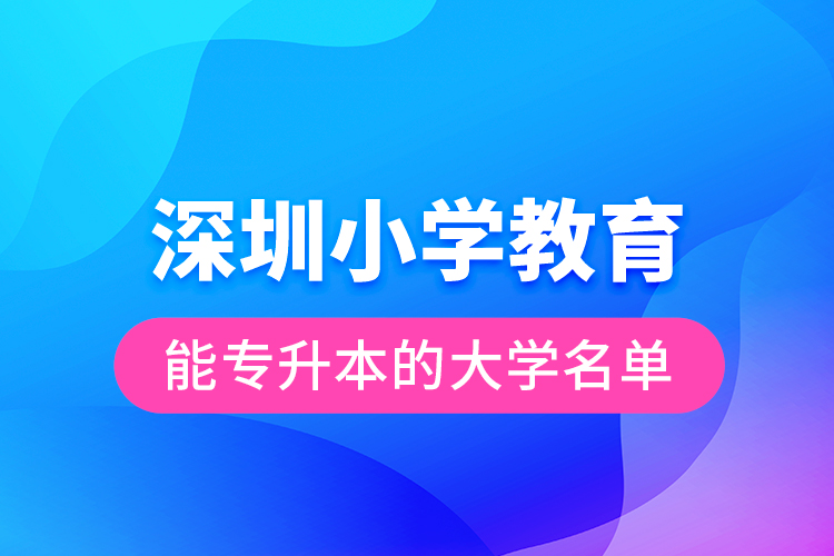 深圳小学教育能专升本的大学名单