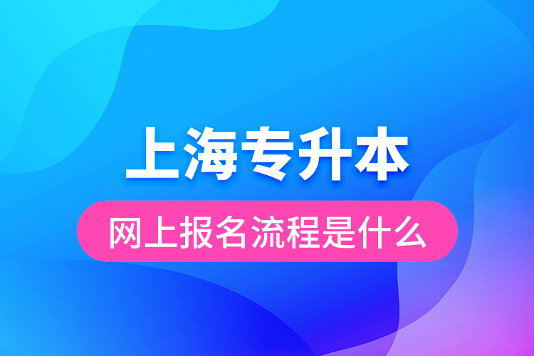 上海专升本网上报名流程是什么？