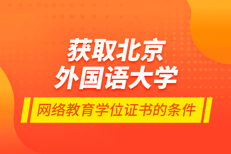 获取北京外国语大学网络教育学位证书的条件
